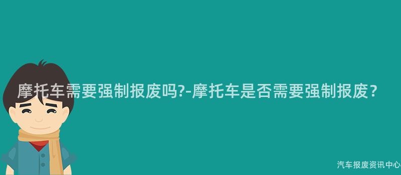 摩托车需要强制报废吗?-摩托车是否需要强制报废？