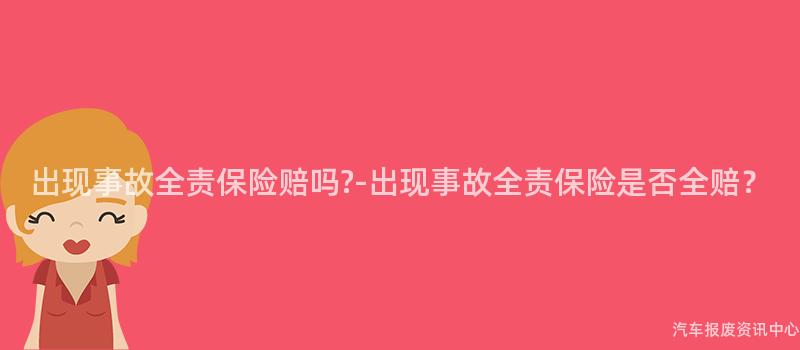 出现事故全责保险赔吗?-出现事故全责保险是否全赔？