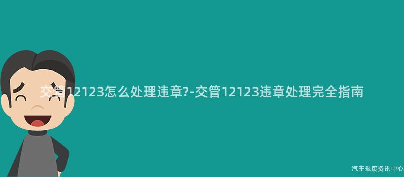 交管12123怎么处理违章?-交管12123违章处理完全指南