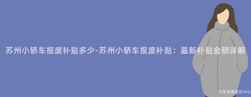 苏州小轿车报废补贴多少-苏州小轿车报废补贴：最新补贴金额详解