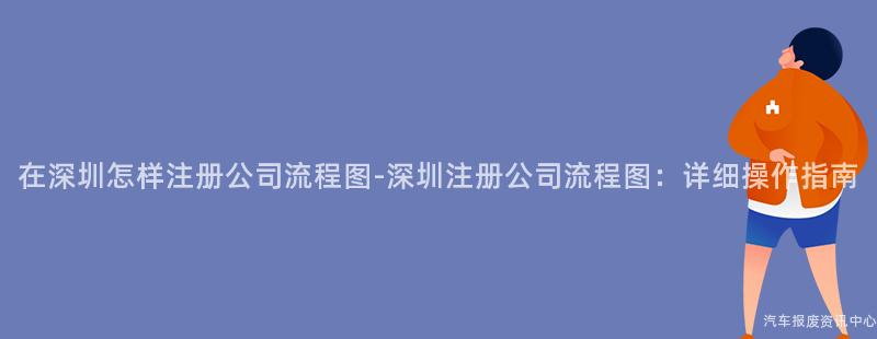 在深圳怎样注册公司流程图-深圳注册公司流程图：详细操作指南