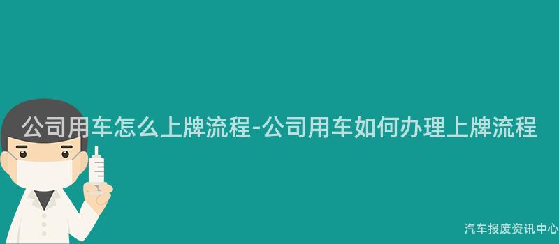 公司用车怎么上牌流程-公司用车如何办理上牌流程