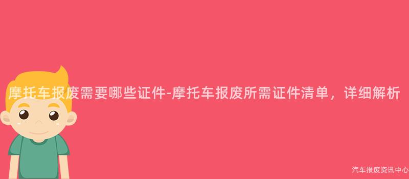 摩托车报废需要哪些证件-摩托车报废所需证件清单，详细解析