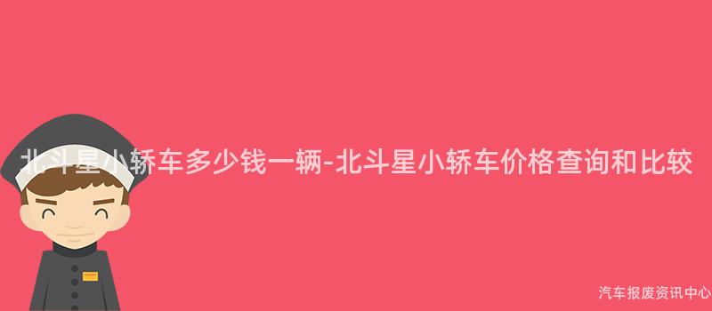 北斗星小轿车多少钱一辆-北斗星小轿车价格查询和比较