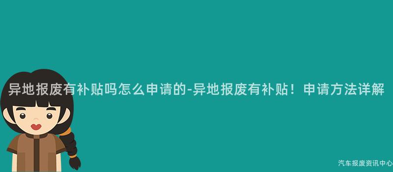 异地报废有补贴吗怎么申请的-异地报废有补贴！申请方法详解