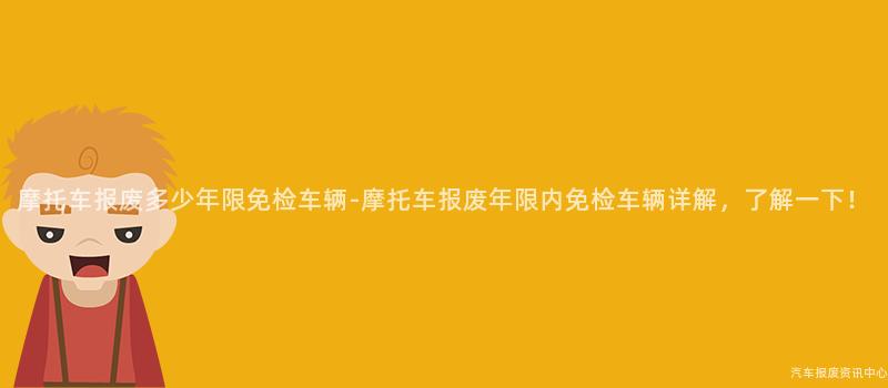 摩托车报废多少年限免检车辆-摩托车报废年限内免检车辆详解，了解一下！