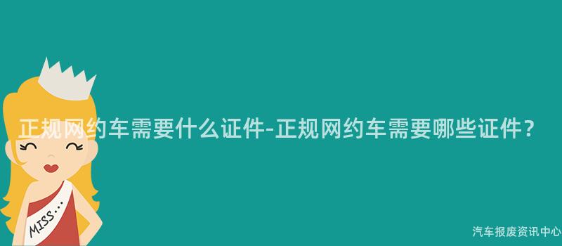 正规网约车需要什么证件-正规网约车需要哪些证件？