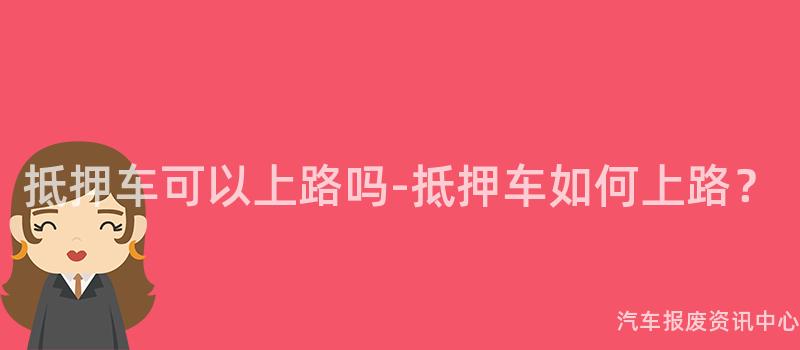 抵押车可以上路吗-抵押车如何上路？