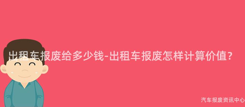 出租车报废给多少钱-出租车报废怎样计算价值？