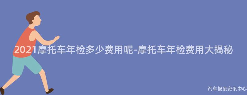 2021摩托车年检多少费用呢-摩托车年检费用大揭秘