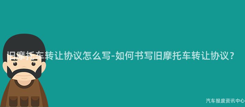 旧摩托车转让协议怎么写-如何书写旧摩托车转让协议？