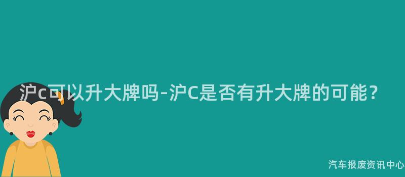 沪c可以升大牌吗-沪C是否有升大牌的可能？