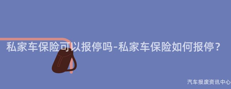 私家车保险可以报停吗-私家车保险如何报停？