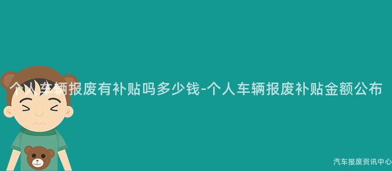个人车辆报废有补贴吗多少钱-个人车辆报废补贴金额公布