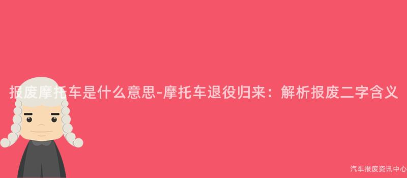 报废摩托车是什么意思-摩托车退役归来：解析报废二字含义