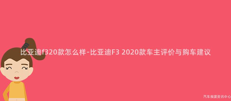 比亚迪f320款怎么样-比亚迪F3 2020款车主评价与购车建议