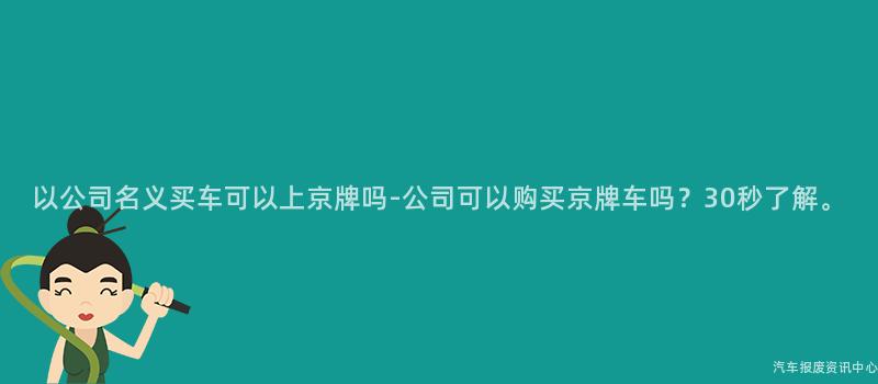 以公司名义买车可以上京牌吗-公司可以购买京牌车吗？30秒了解。