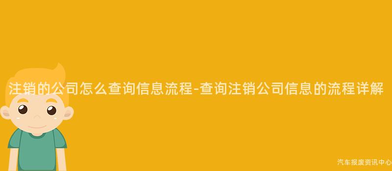 注销的公司怎么查询信息流程-查询注销公司信息的流程详解