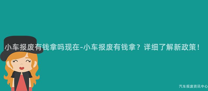 小车报废有钱拿吗现在-小车报废有钱拿？详细了解新政策！
