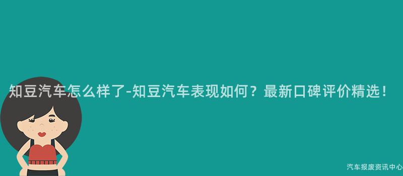 知豆汽车怎么样了-知豆汽车表现如何？最新口碑评价精选！