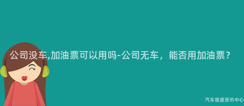 公司没车,加油票可以用吗-公司无车，能否用加油票？