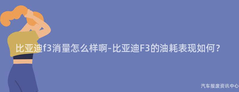 比亚迪f3消量怎么样啊-比亚迪F3的油耗表现如何？
