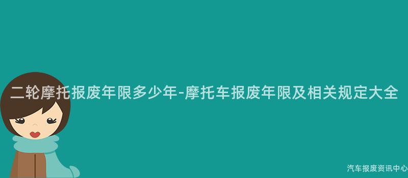 二轮摩托报废年限多少年-摩托车报废年限及相关规定大全