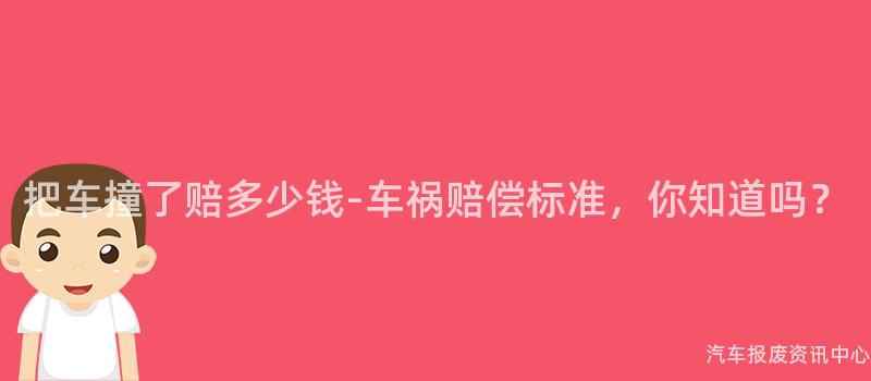 把车撞了赔多少钱-车祸赔偿标准，你知道吗？