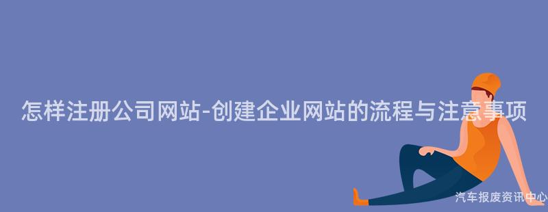 怎样注册公司网站-创建企业网站的流程与注意事项