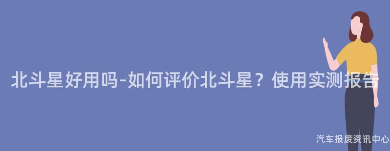 北斗星好用吗-如何评价北斗星？使用实测报告