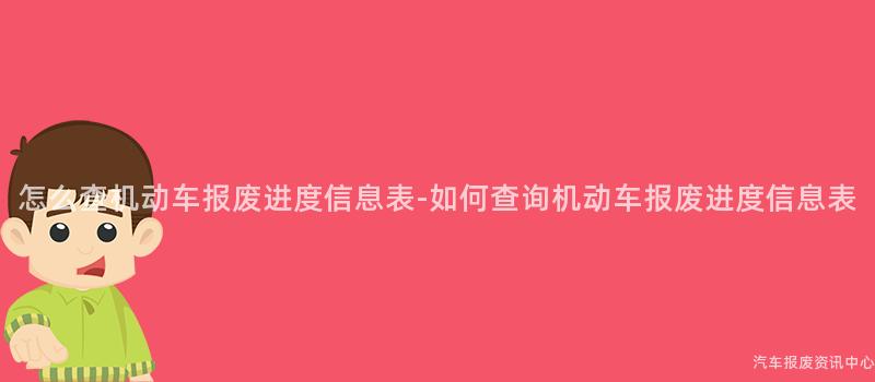 怎么查机动车报废进度信息表-如何查询机动车报废进度信息表