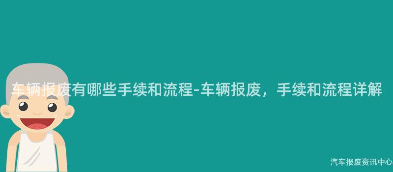 车辆报废有哪些手续和流程-车辆报废，手续和流程详解