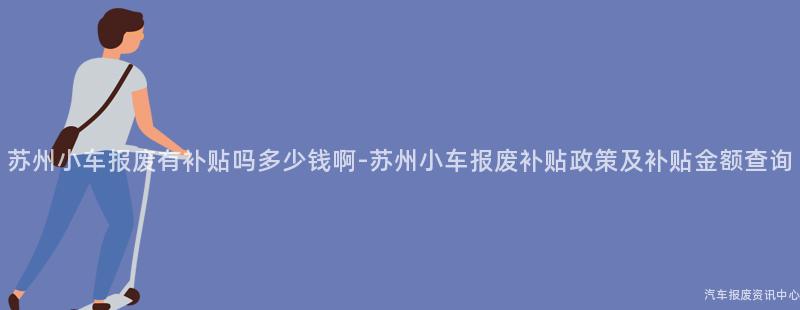 苏州小车报废有补贴吗多少钱啊-苏州小车报废补贴政策及补贴金额查询