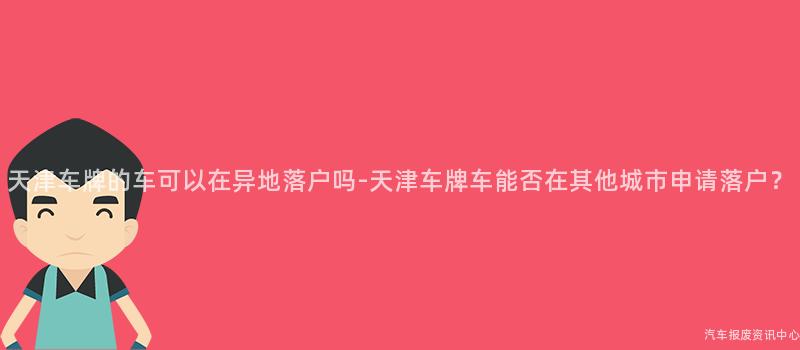 天津车牌的车可以在异地落户吗-天津车牌车能否在其他城市申请落户？