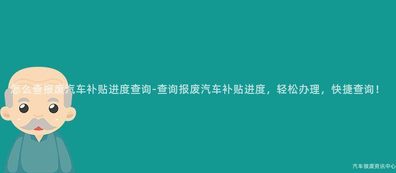 怎么查报废汽车补贴进度查询-查询报废汽车补贴进度，轻松办理，快捷查询！