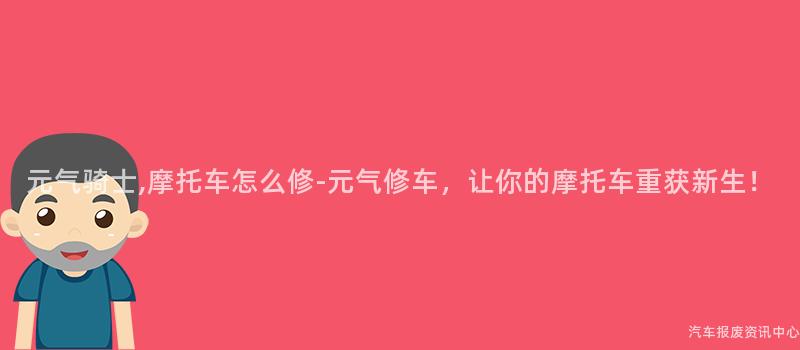 元气骑士,摩托车怎么修-元气修车，让你的摩托车重获新生！