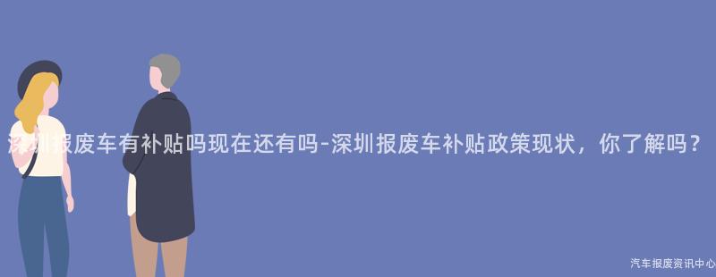 深圳报废车有补贴吗现在还有吗-深圳报废车补贴政策现状，你了解吗？