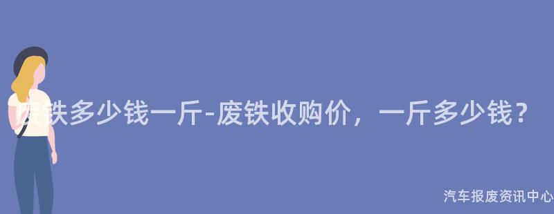 废铁多少钱一斤-废铁收购价，一斤多少钱？