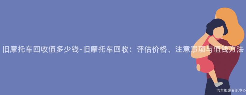 旧摩托车回收值多少钱-旧摩托车回收：评估价格、注意事项与值钱方法