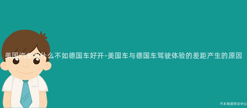 美国汽车为什么不如德国车好开-美国车与德国车驾驶体验的差距产生的原因