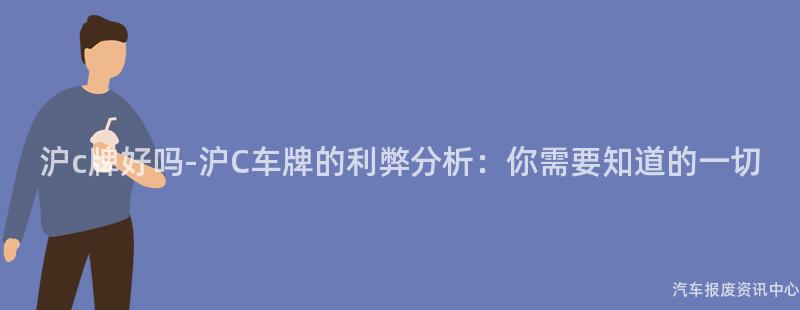 沪c牌好吗-沪C车牌的利弊分析：你需要知道的一切
