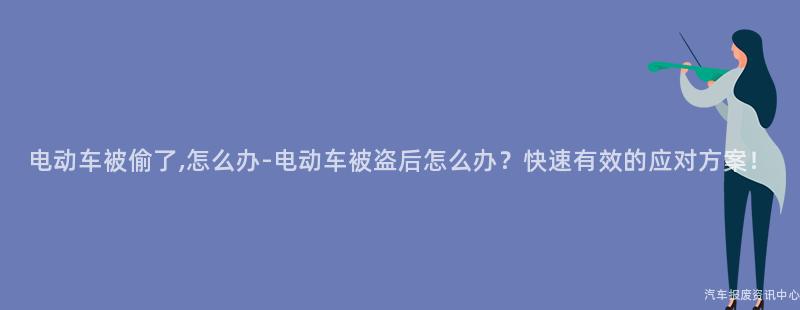 电动车被偷了,怎么办-电动车被盗后怎么办？快速有效的应对方案！