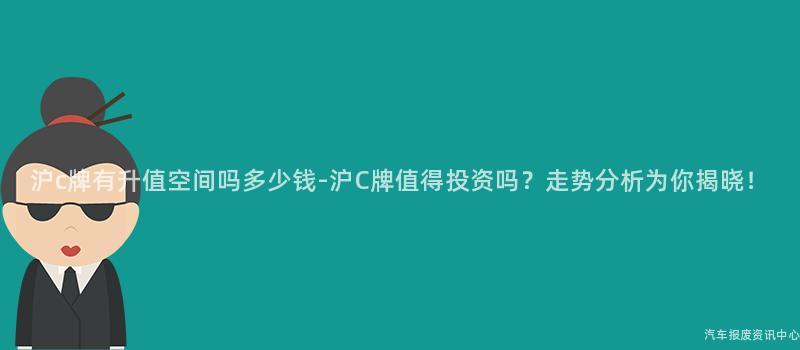 沪c牌有升值空间吗多少钱-沪C牌值得投资吗？走势分析为你揭晓！