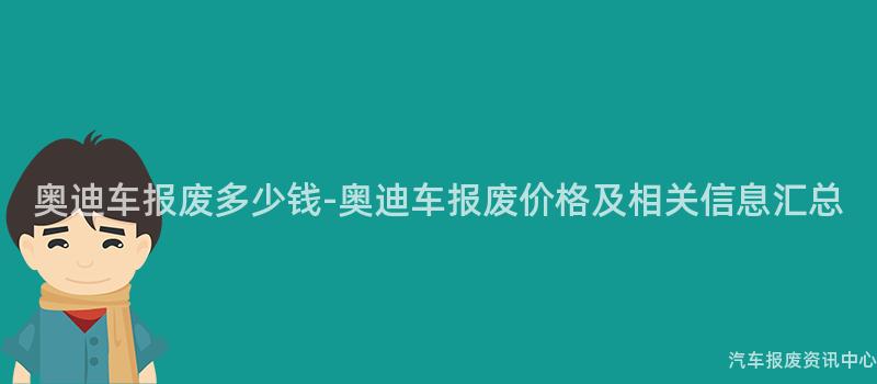 奥迪车报废多少钱-奥迪车报废价格及相关信息汇总