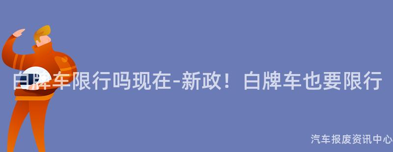 白牌车限行吗现在-新政！白牌车也要限行