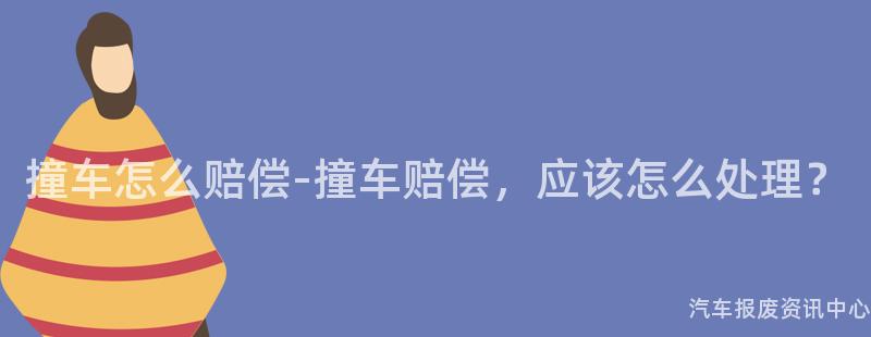 撞车怎么赔偿-撞车赔偿，应该怎么处理？