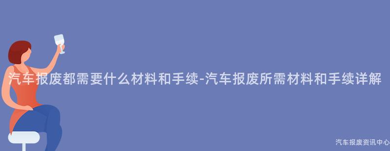 汽车报废都需要什么材料和手续-汽车报废所需材料和手续详解