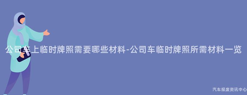 公司车上临时牌照需要哪些材料-公司车临时牌照所需材料一览