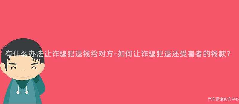 有什么办法让诈骗犯退钱给对方-如何让诈骗犯退还受害者的钱款？