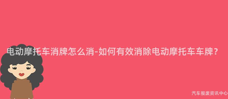 电动摩托车消牌怎么消-如何有效消除电动摩托车车牌？